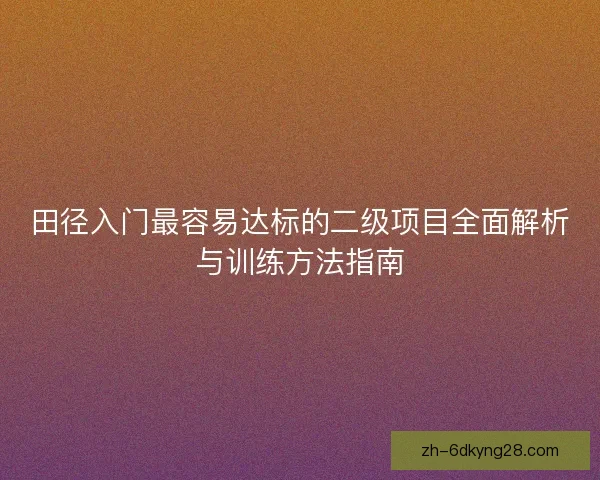 田径入门最容易达标的二级项目全面解析与训练方法指南