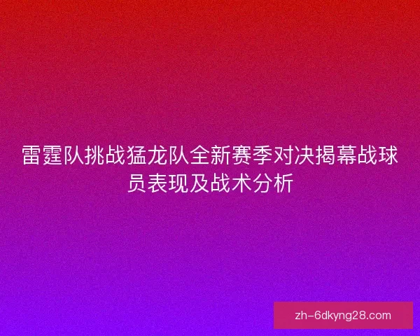 雷霆队挑战猛龙队全新赛季对决揭幕战球员表现及战术分析