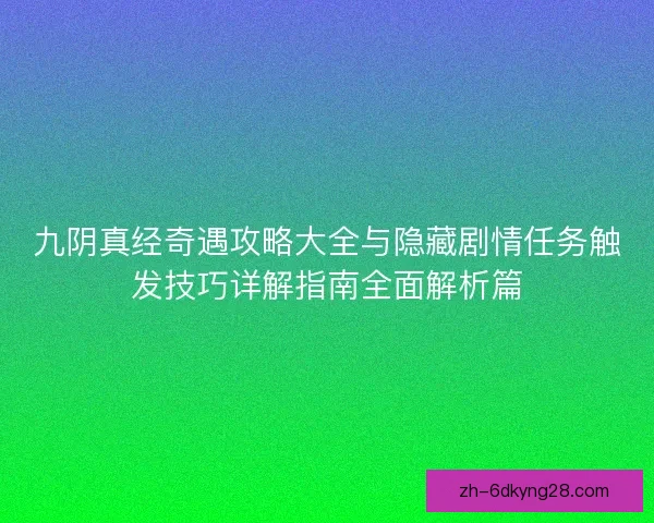 九阴真经奇遇攻略大全与隐藏剧情任务触发技巧详解指南全面解析篇