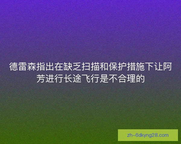 德雷森指出在缺乏扫描和保护措施下让阿芳进行长途飞行是不合理的