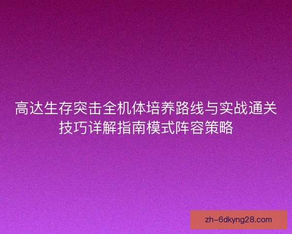 高达生存突击全机体培养路线与实战通关技巧详解指南模式阵容策略 高达生存突击全机体培养路线与实战通关技巧详解指南模式阵容策略