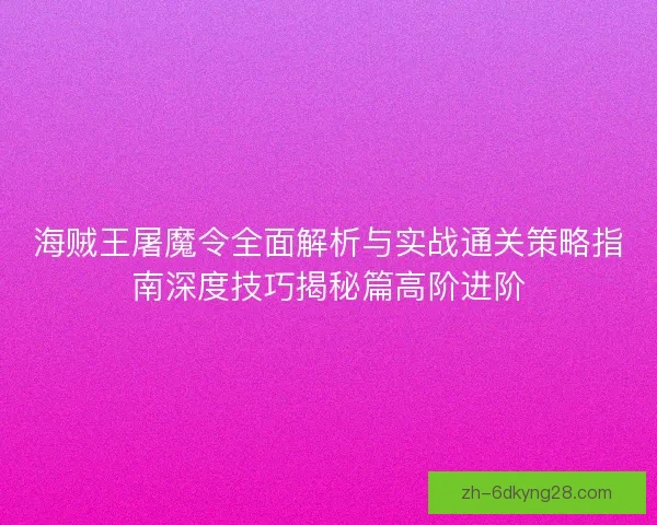 海贼王屠魔令全面解析与实战通关策略指南深度技巧揭秘篇高阶进阶