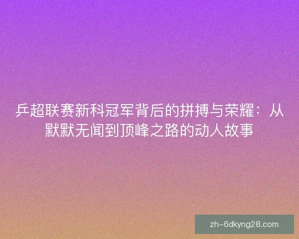 乒超联赛新科冠军背后的拼搏与荣耀：从默默无闻到顶峰之路的动人故事